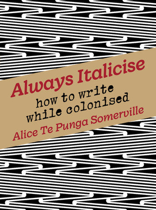 Always Italicise: How to Write While Colonised by Alice Te Punga Somerville