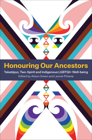Honouring Our Ancestors: Takatāpui, Two-Spirit, and Indigenous LGBTQI+ Well Being edited by Alison Green & Leonie Pihama
