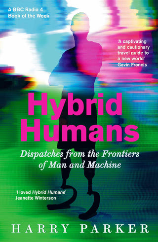 Hybrid Humans: Dispaches From the Frontiers of Man and Machine by Harry Parker