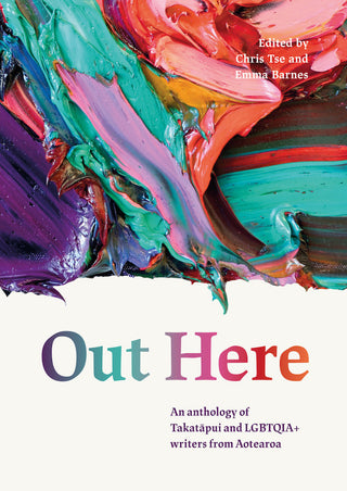 Out Here: An Anthology of Takatāpui and LGBTQIA+ Writers from Aotearoa edited by Chris Tse & Emma Barnes