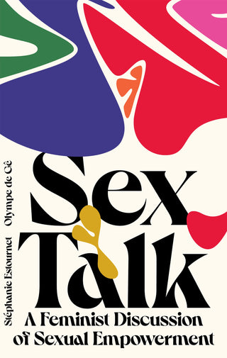 Sex Talk: A Feminist Discussion of Sexual Empowerment by Stephanie Estournet, Olympe de Ge