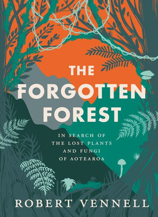 The Forgotten Forest: In Search of the Lost Plants and Fungi of Aotearoa by Robert Vennell