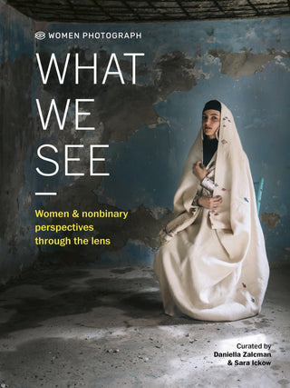What We See: Women and Nonbinary Perspectives Through the Lens by Daniella Zalcman & Sara Ickow