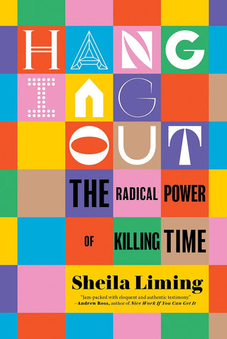 Hanging Out: The Radical Power of Killing Time by Sheila Liming