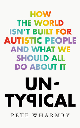 Untypical: How the World isn't Built for Autistic People and What We Should All Do About It by Pete Wharmby